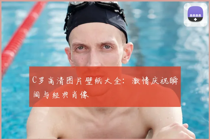 C罗高清图片壁纸大全：激情庆祝瞬间与经典肖像