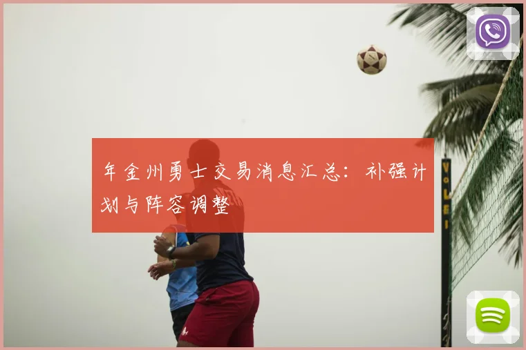 年金州勇士交易消息汇总：补强计划与阵容调整