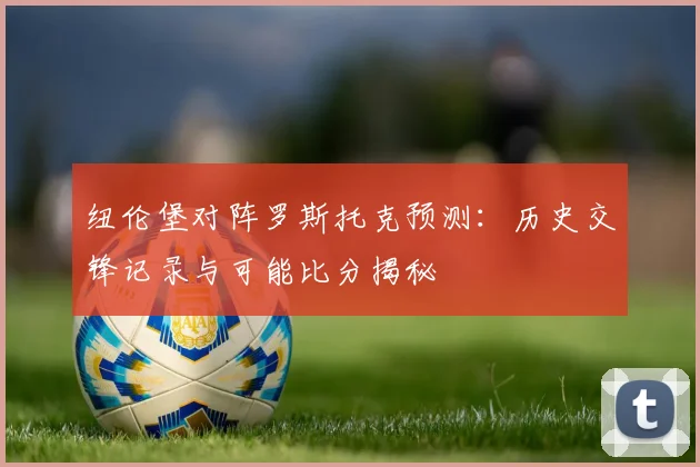纽伦堡对阵罗斯托克预测：历史交锋记录与可能比分揭秘