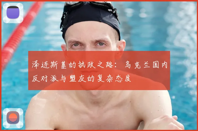 泽连斯基的执政之路：乌克兰国内反对派与盟友的复杂态度