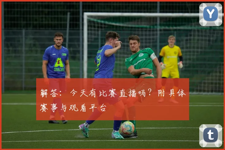解答：今天有比赛直播吗？附具体赛事与观看平台