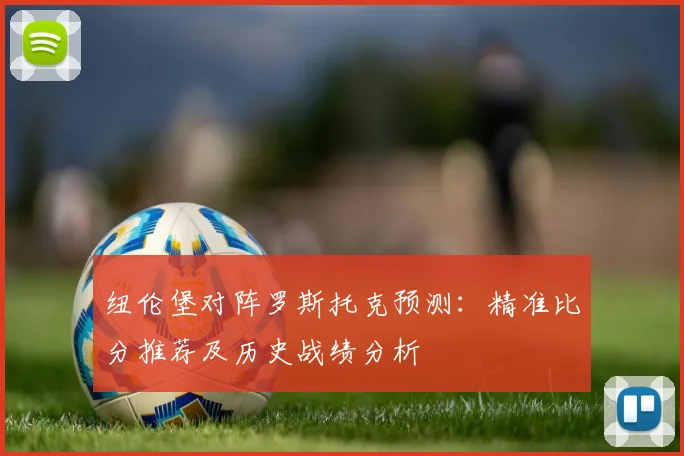 纽伦堡对阵罗斯托克预测：精准比分推荐及历史战绩分析