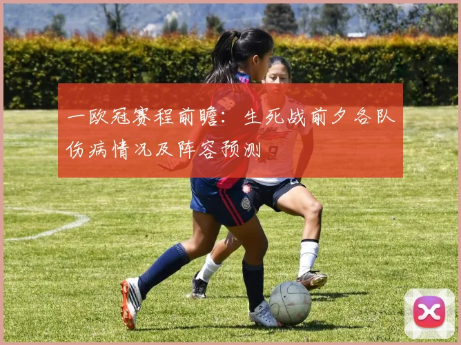 一欧冠赛程前瞻:生死战前夕各队伤病情况及阵容预测