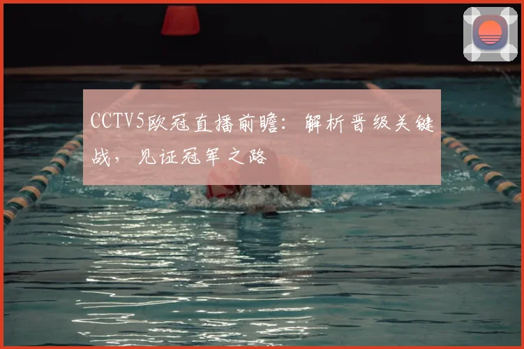 CCTV5欧冠直播前瞻：解析晋级关键战，见证冠军之路