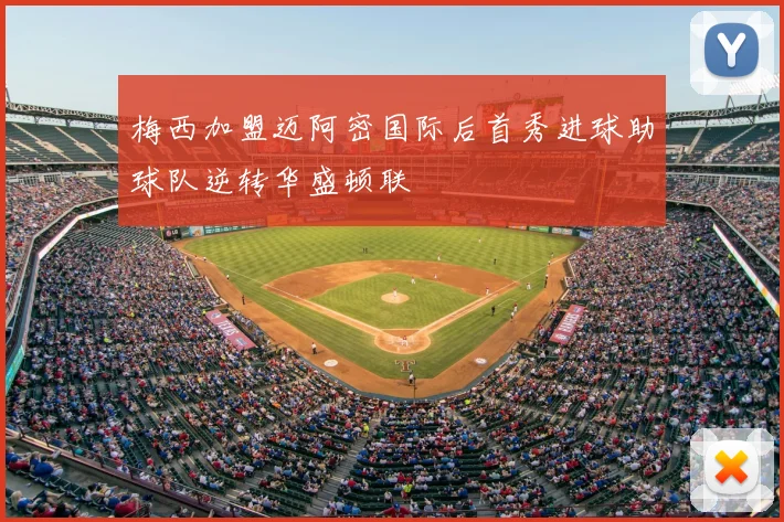 梅西加盟迈阿密国际后首秀进球助球队逆转华盛顿联