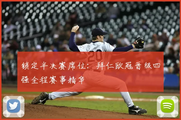 锁定半决赛席位:拜仁欧冠晋级四强全程赛事精华