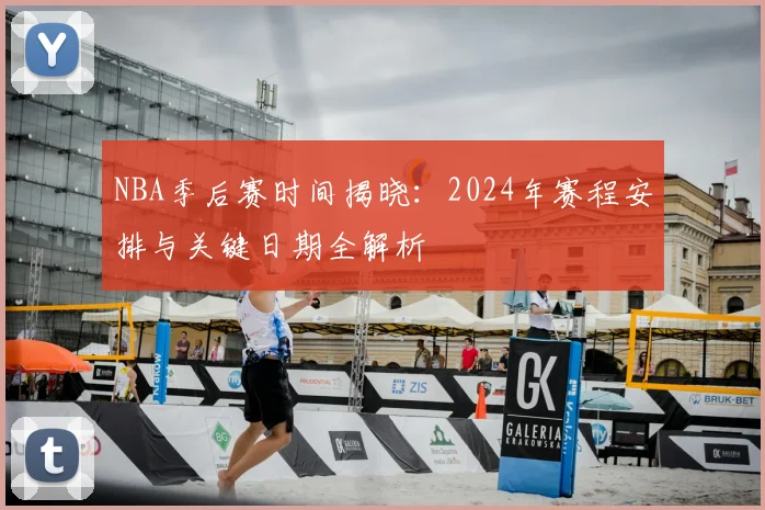 NBA季后赛时间揭晓:2024年赛程安排与关键日期全解析