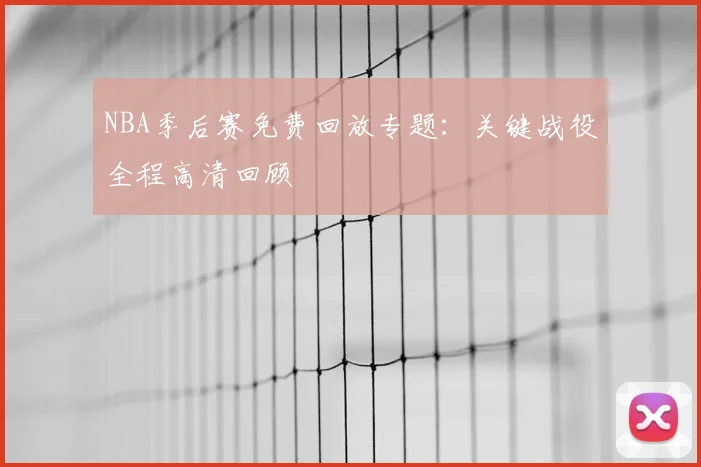 NBA季后赛免费回放专题:关键战役全程高清回顾