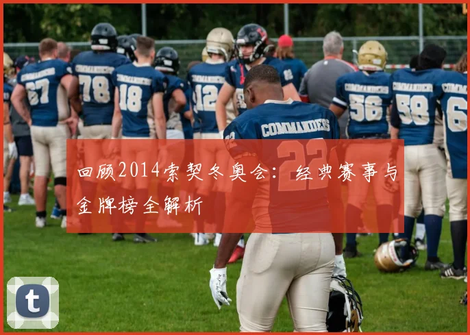 回顾2014索契冬奥会:经典赛事与金牌榜全解析