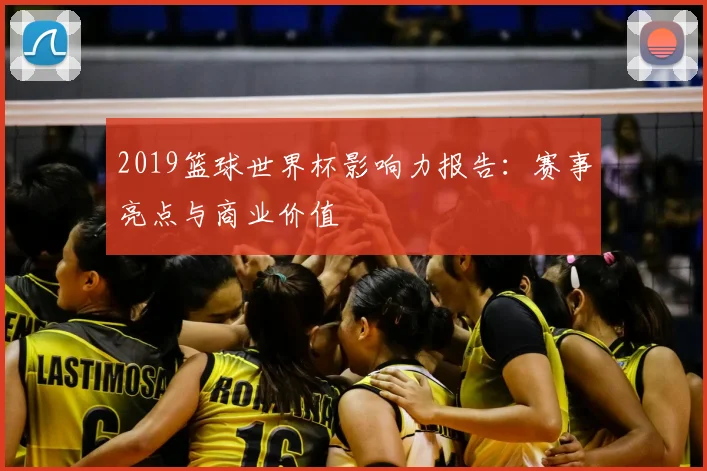 2019篮球世界杯影响力报告：赛事亮点与商业价值