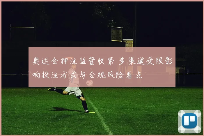 奥运会押注监管收紧 多渠道受限影响投注方式与合规风险看点
