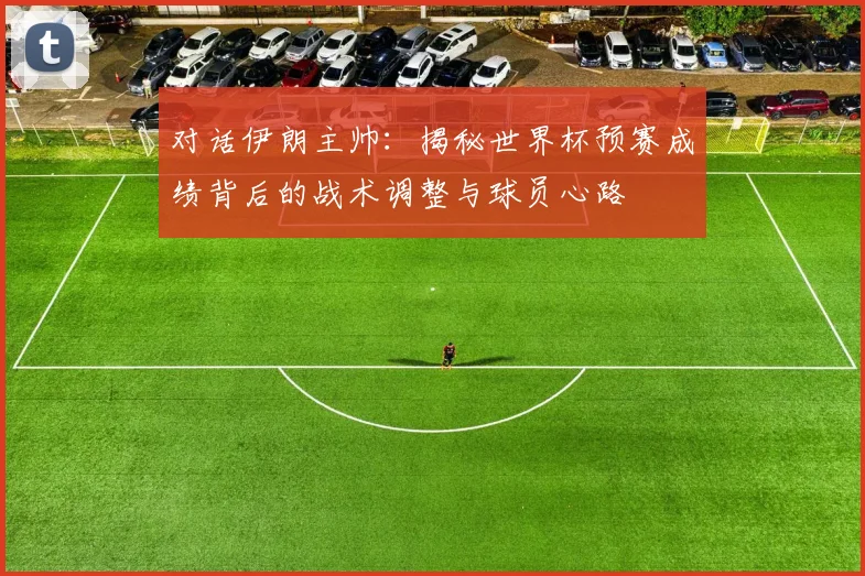 对话伊朗主帅：揭秘世界杯预赛成绩背后的战术调整与球员心路
