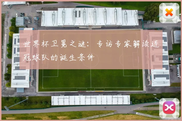 世界杯卫冕之谜：专访专家解读连冠球队的诞生条件