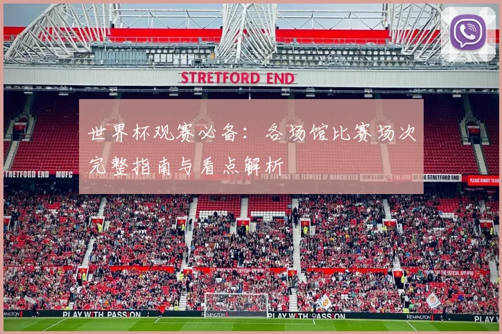 世界杯观赛必备：各场馆比赛场次完整指南与看点解析