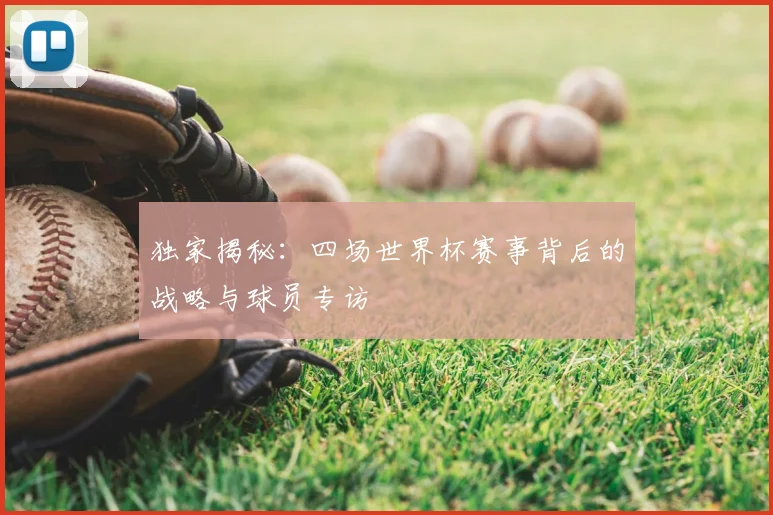 独家揭秘：四场世界杯赛事背后的战略与球员专访