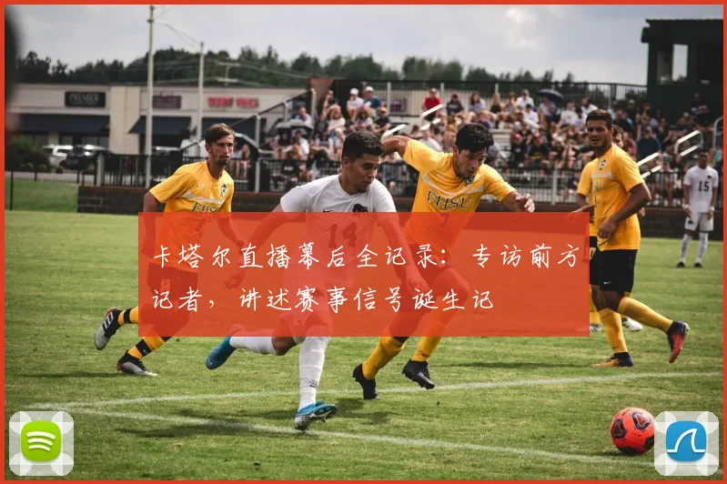 卡塔尔直播幕后全记录：专访前方记者，讲述赛事信号诞生记