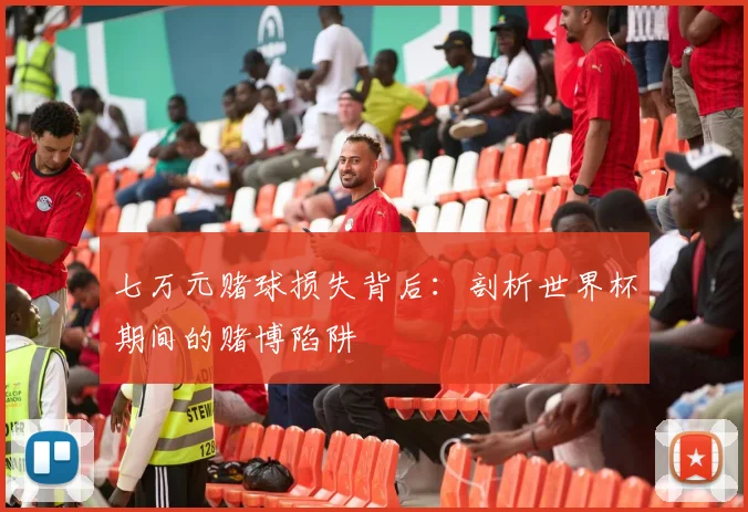 七万元赌球损失背后：剖析世界杯期间的赌博陷阱
