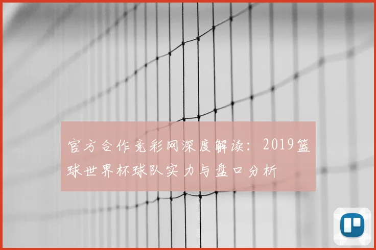 官方合作竞彩网深度解读：2019篮球世界杯球队实力与盘口分析