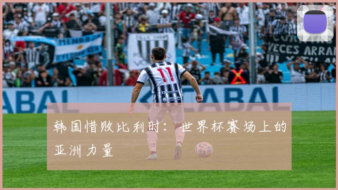 韩国惜败比利时：世界杯赛场上的亚洲力量