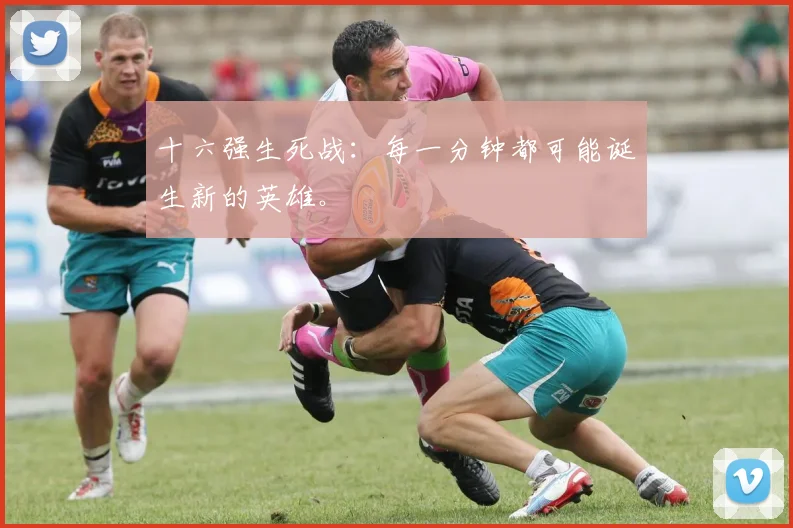 十六强生死战：每一分钟都可能诞生新的英雄。