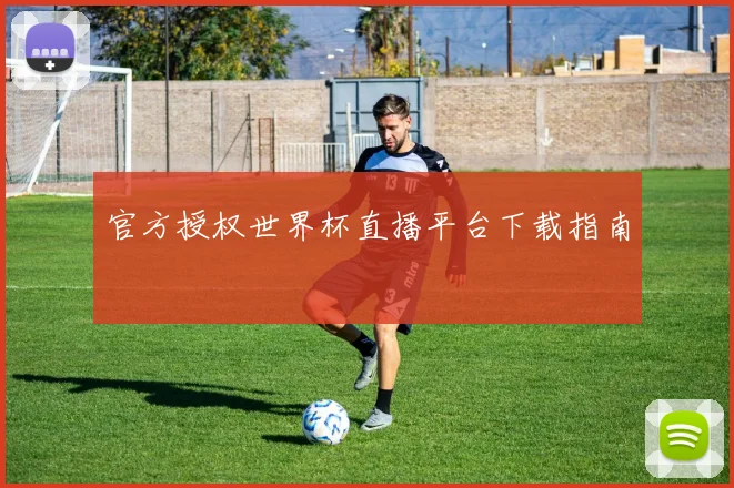 官方授权世界杯直播平台下载指南