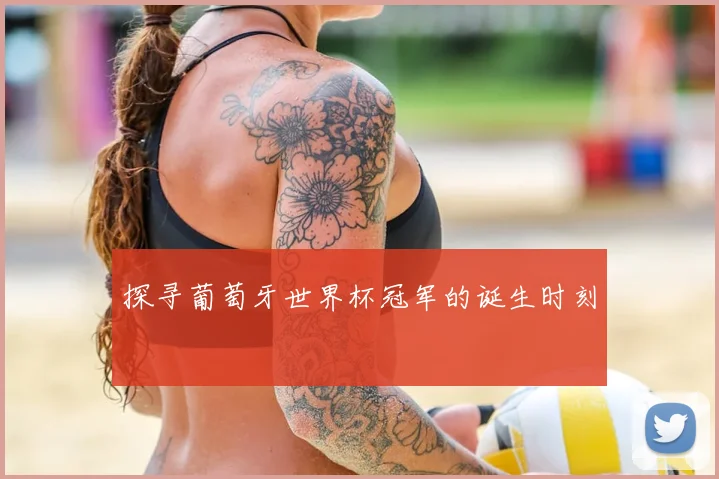 探寻葡萄牙世界杯冠军的诞生时刻