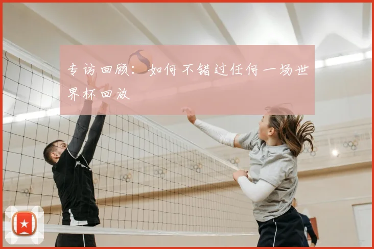 专访回顾:如何不错过任何一场世界杯回放