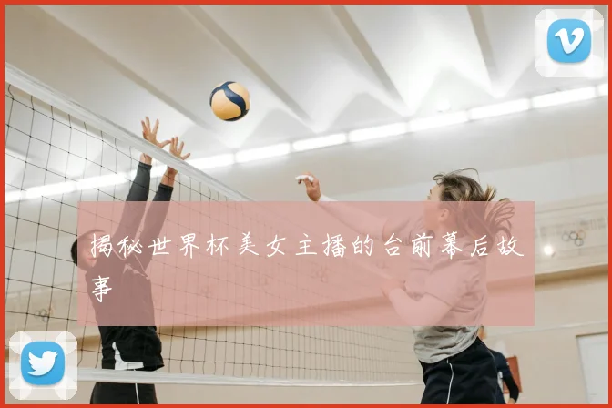 揭秘世界杯美女主播的台前幕后故事