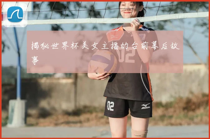 揭秘世界杯美女主播的台前幕后故事