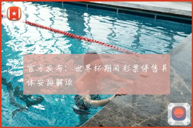 官方发布：世界杯期间彩票停售具体安排解读