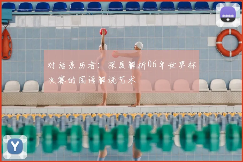 对话亲历者：深度解析06年世界杯决赛的国语解说艺术