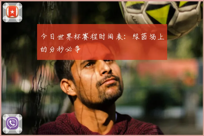 今日世界杯赛程时间表:绿茵场上的分秒必争