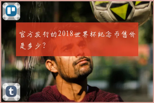 官方发行的2018世界杯纪念币售价是多少？