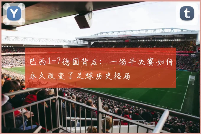 巴西1-7德国背后：一场半决赛如何永久改变了足球历史格局