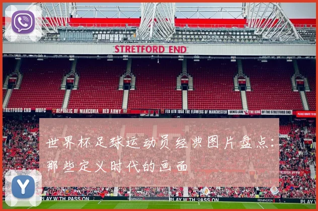 世界杯足球运动员经典图片盘点：那些定义时代的画面